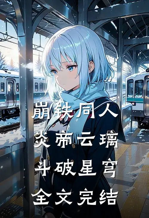 崩铁同人：炎帝云璃，斗破星穹全文完结