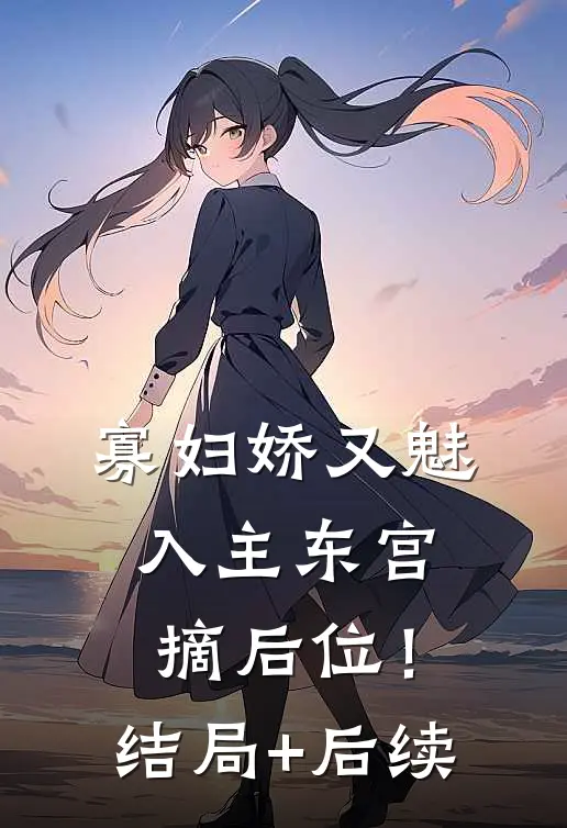 寡妇娇又魅，入主东宫，摘后位！结局+后续