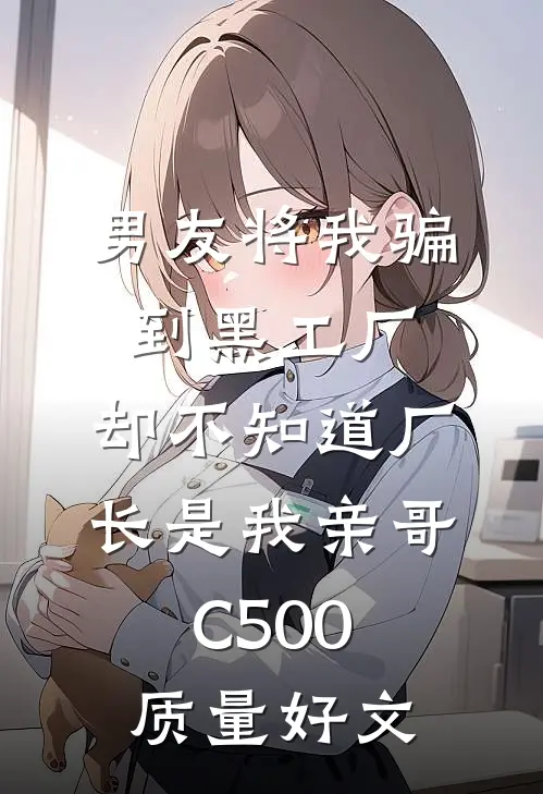 男友将我骗到黑工厂，却不知道厂长是我亲哥C500质量好文
