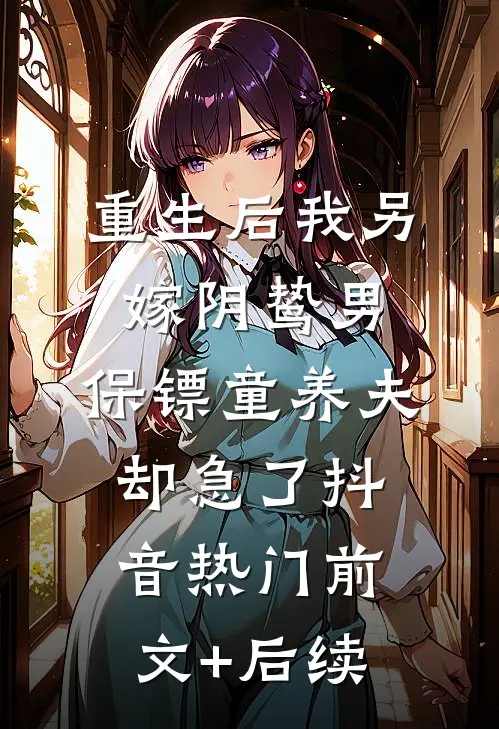 重生后我另嫁阴鸷男，保镖童养夫却急了抖音热门前文+后续