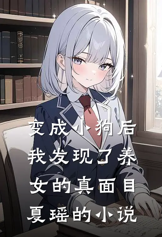 变成小狗后，我发现了养女的真面目夏瑶的小说