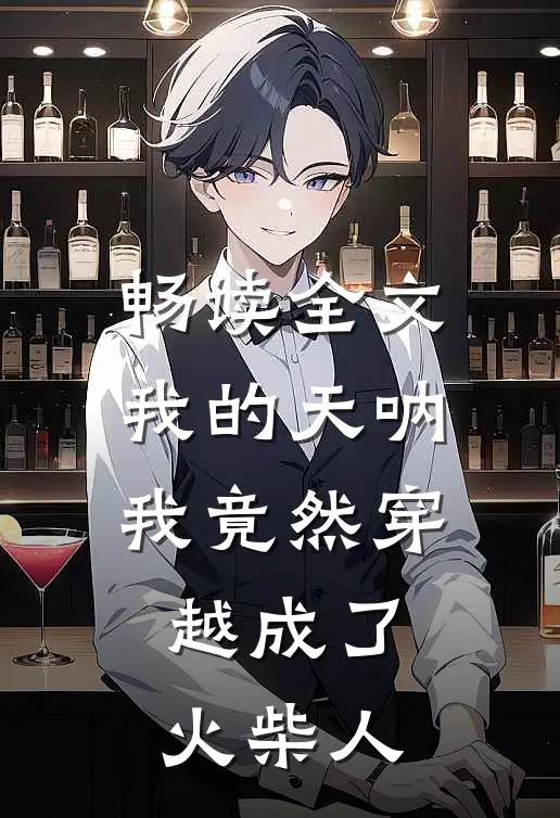 畅读全文我的天呐我竟然穿越成了火柴人