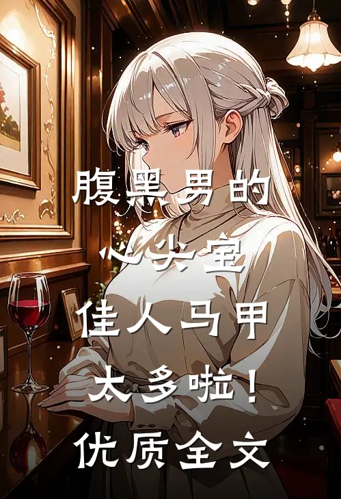 腹黑男的心尖宝：佳人马甲太多啦！优质全文