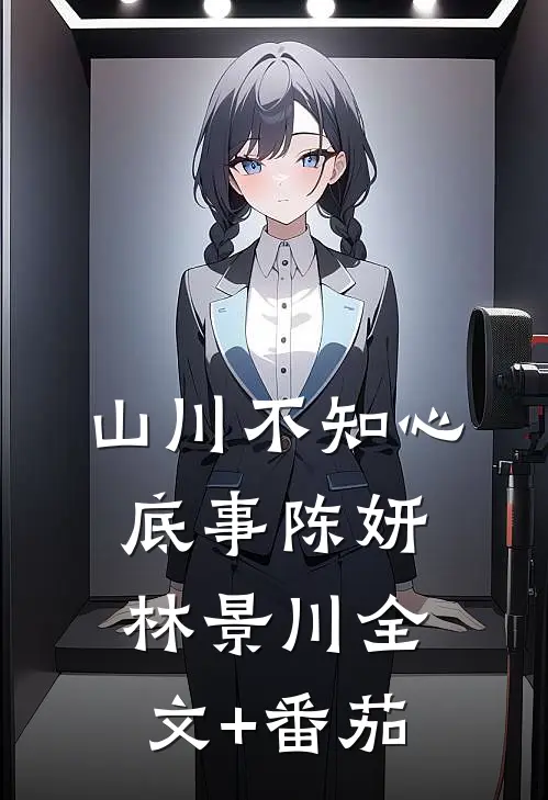 山川不知心底事陈妍林景川全文+番茄