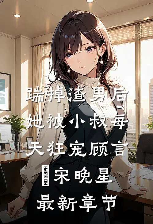 踹掉渣男后，她被小叔每天狂宠顾言璟宋晚星最新章节