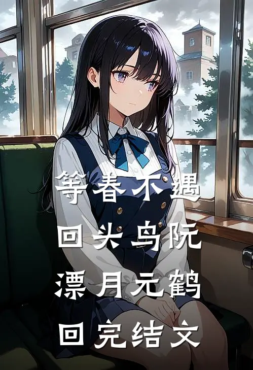 等春不遇回头鸟阮漂月元鹤回完结文