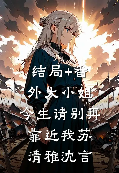 结局+番外大小姐，今生请别再靠近我苏清雅沈言