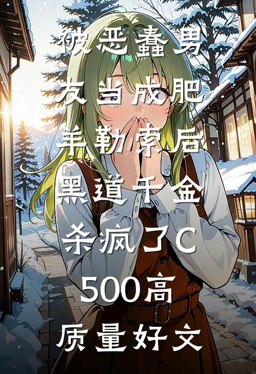 被恶蠢男友当成肥羊勒索后，黑道千金杀疯了C500高质量好文