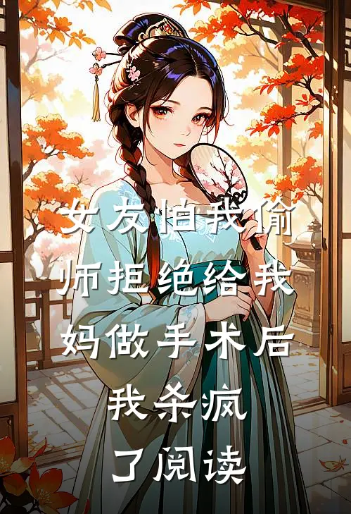 女友怕我偷师拒绝给我妈做手术后，我杀疯了阅读
