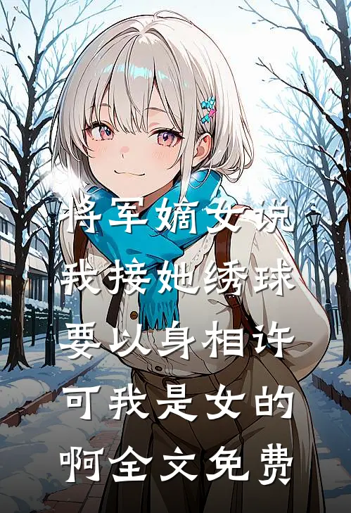 将军嫡女说我接她绣球要以身相许，可我是女的啊全文免费