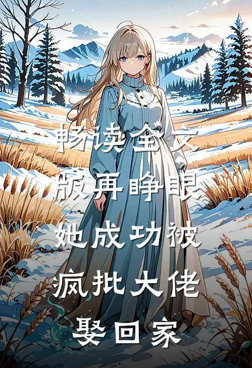 畅读全文版再睁眼，她成功被疯批大佬娶回家