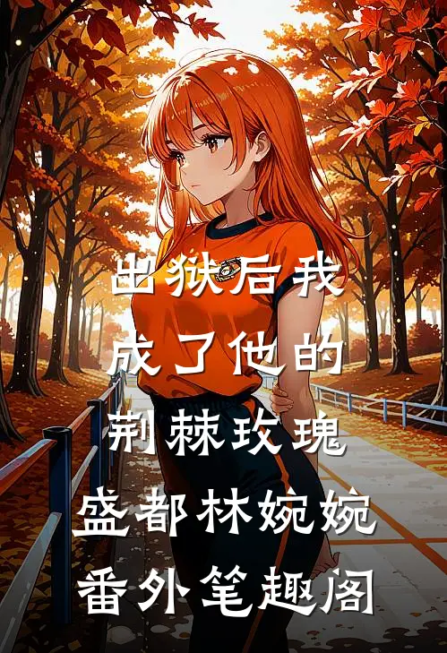 出狱后我成了他的荆棘玫瑰：盛都林婉婉番外笔趣阁