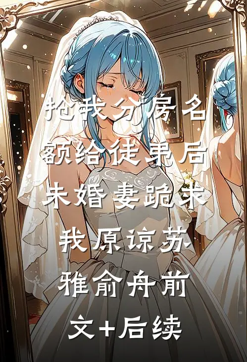 抢我分房名额给徒弟后，未婚妻跪求我原谅苏雅俞舟前文+后续