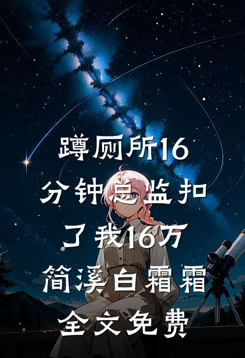 蹲厕所16分钟总监扣了我16万简溪白霜霜全文免费