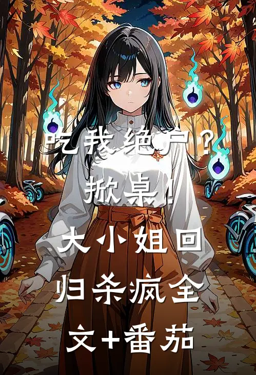 吃我绝户？掀桌！大小姐回归杀疯全文+番茄