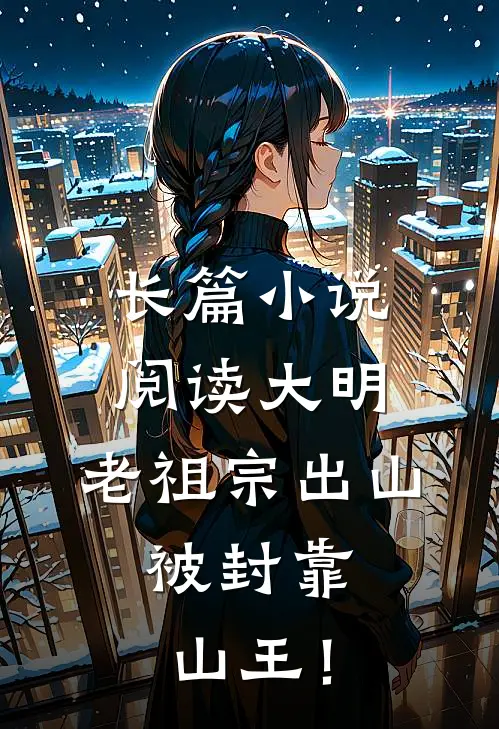 长篇小说阅读大明：老祖宗出山，被封靠山王！