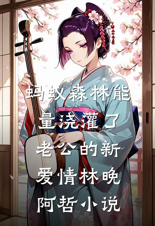 蚂蚁森林能量浇灌了老公的新爱情林晚阿哲小说