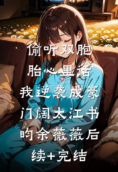 偷听双胞胎心里话，我逆袭成豪门阔太江书昀余薇薇后续+完结