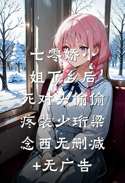 七零娇小姐下乡后：死对头偷偷疼裴少珩梁念西无删减+无广告