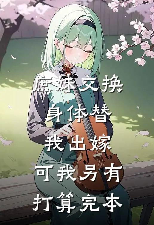 庶妹交换身体替我出嫁，可我另有打算完本