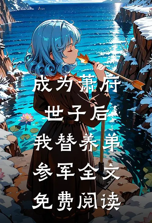 成为萧府世子后，我替养弟参军全文免费阅读