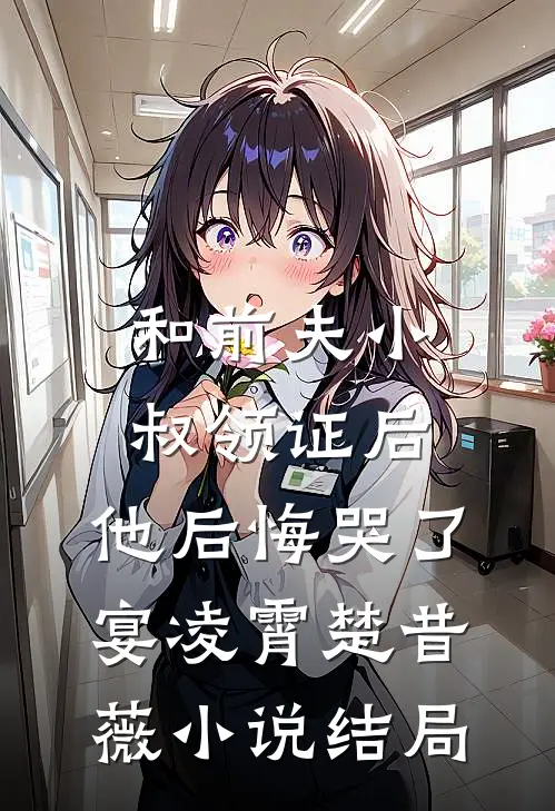和前夫小叔领证后，他后悔哭了宴凌霄楚昔薇小说结局