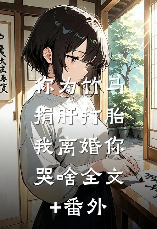 你为竹马捐肝打胎，我离婚你哭啥全文+番外