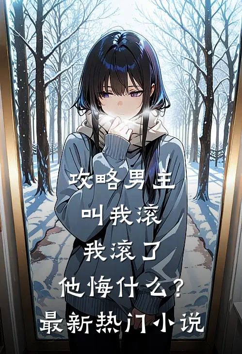 攻略男主叫我滚，我滚了，他悔什么？最新热门小说