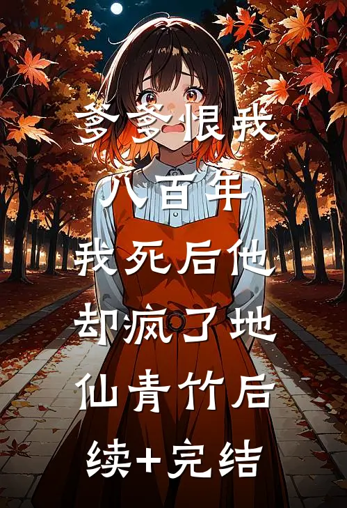 爹爹恨我八百年，我死后他却疯了地仙青竹后续+完结