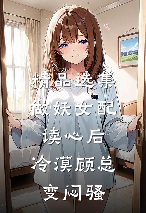 精品选集做妖女配读心后，冷漠顾总变闷骚