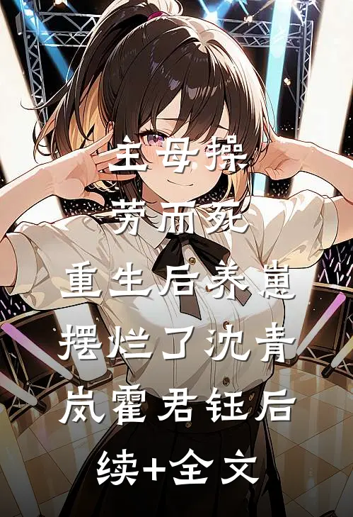 主母操劳而死，重生后养崽摆烂了沈青岚霍君钰后续+全文