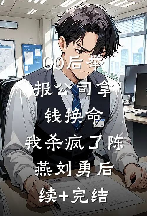 00后举报公司拿钱换命，我杀疯了陈燕刘勇后续+完结