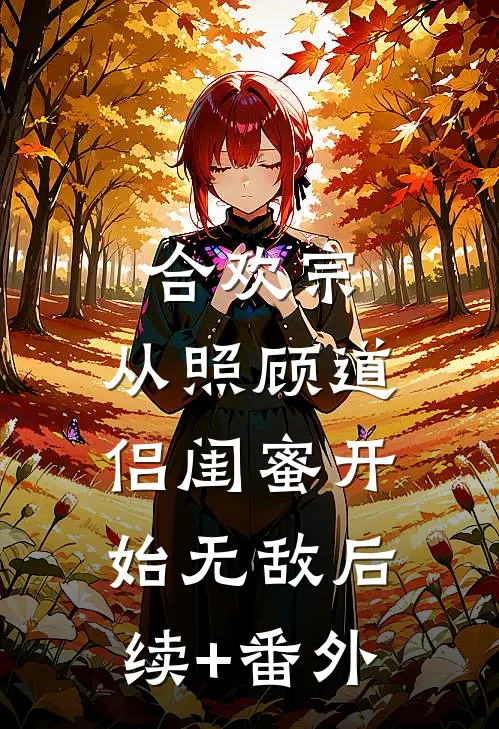 合欢宗，从照顾道侣闺蜜开始无敌后续+番外