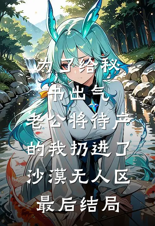 为了给秘书出气，老公将待产的我扔进了沙漠无人区最后结局