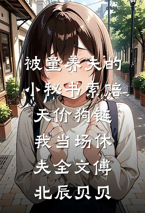 被童养夫的小秘书索赔天价狗链，我当场休夫全文傅北辰贝贝