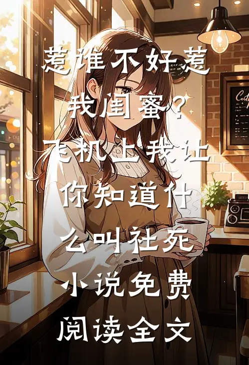 惹谁不好惹我闺蜜？飞机上我让你知道什么叫社死小说免费阅读全文