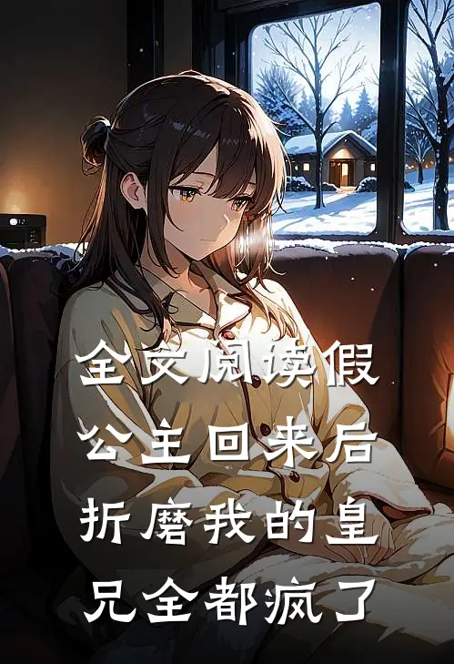 全文阅读假公主回来后，折磨我的皇兄全都疯了