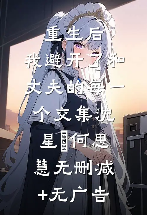 重生后，我避开了和丈夫的每一个交集沈星珣何思慧无删减+无广告