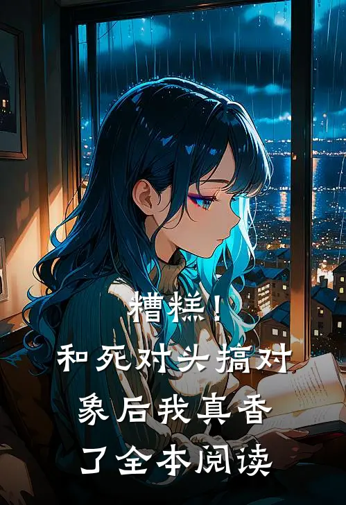 糟糕！和死对头搞对象后我真香了全本阅读