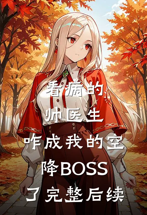 看病的帅医生，咋成我的空降BOSS了完整后续