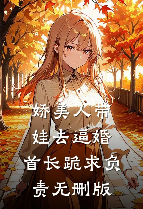 娇美人带娃去逼婚，首长跪求负责无删版