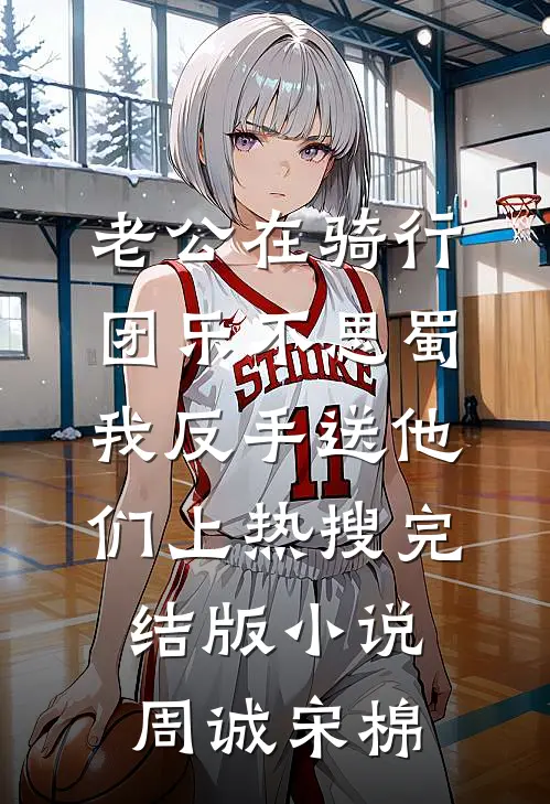 老公在骑行团乐不思蜀，我反手送他们上热搜完结版小说周诚宋棉