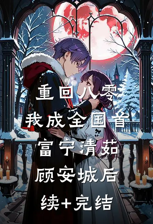 重回八零，我成全国首富宁清茹顾安城后续+完结