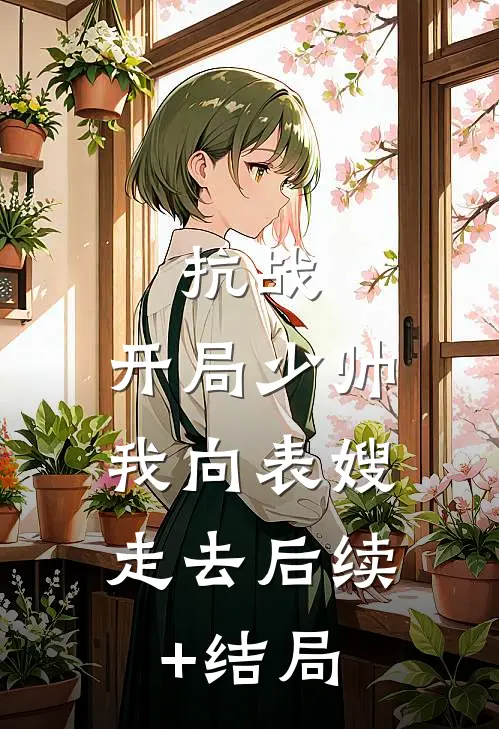 抗战：开局少帅，我向表嫂走去后续+结局