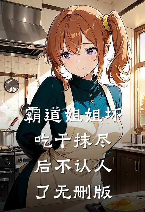 霸道姐姐坏，吃干抹尽后不认人了无删版