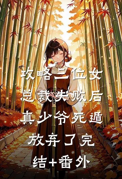 攻略三位女总裁失败后，真少爷死遁放弃了完结+番外