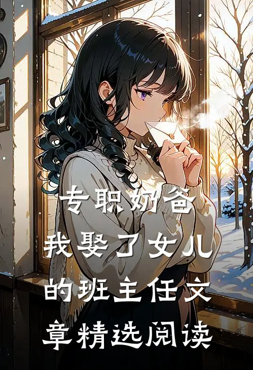 专职奶爸：我娶了女儿的班主任文章精选阅读