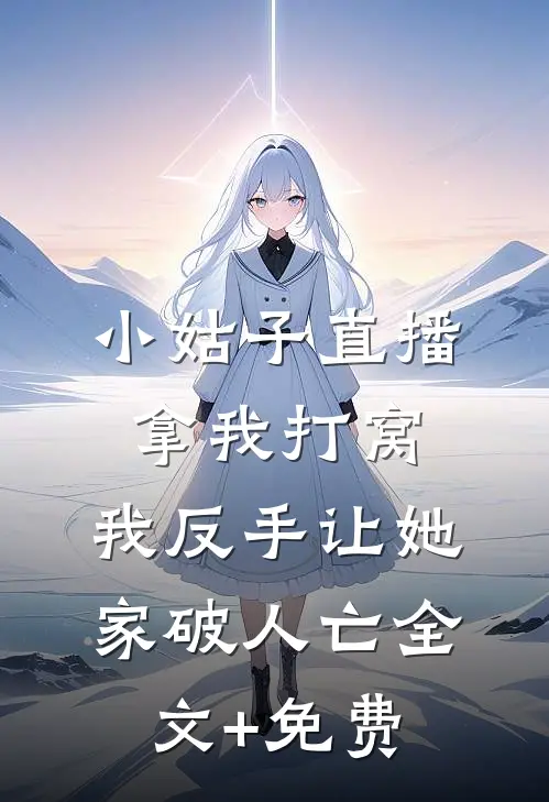 小姑子直播拿我打窝，我反手让她家破人亡全文+免费