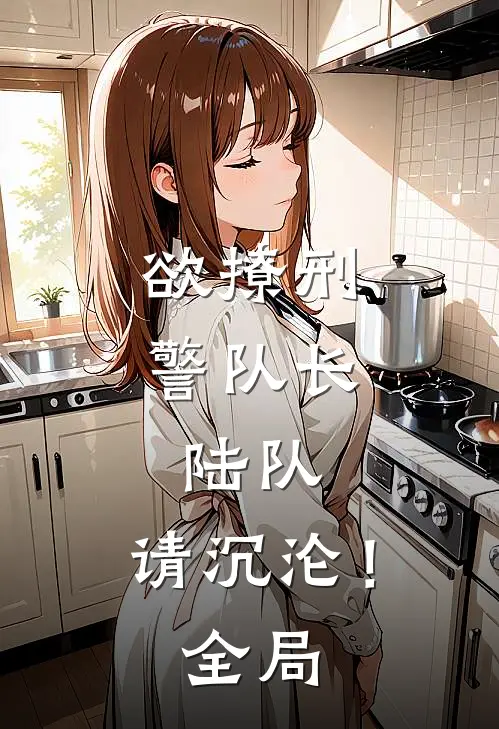 欲撩刑警队长：陆队，请沉沦！全局