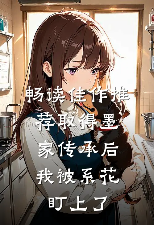 畅读佳作推荐取得墨家传承后，我被系花盯上了